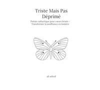 Triste Mais Pas Déprimé: Poésie cathartique pour coeurs brisés - Transformer la souffrance en lumière