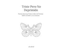 Triste Pero No Deprimido: Poesía Amorosa Triste Libro de Poemas Sobre el Dolor y La Curación