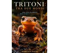 Tritoni: tra due mondi: Una vita plasmata dall'acqua e dalla terra