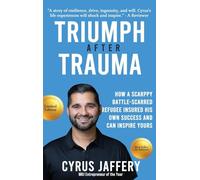 TRIUMPH AFTER TRAUMA: How a Scrappy Battle-Scarred Refugee Insured His Own Success and Can Inspire Yours