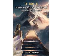 Triumph der Liebe über das Ego: Anleitung zur Glückseligkeit (3. Auflage 2023)