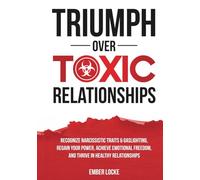 TRIUMPH OVER TOXIC RELATIONSHIPS: RECOGNIZE NARCISSISTIC TRAITS & GASLIGHTING, RECLAIM YOUR IDENTITY, ACHIEVE EMOTIONAL FREEDOM, AND THRIVE IN HEALTHY RELATIONSHIPS