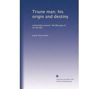 Triune man; his origin and destiny: immortality proved. The Message of Ka-Ra-Om