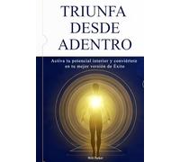 Triunfa desde adentro: Activa tu potencial interior y conviértete en tu mejor versión de Éxito.