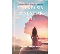 Triunfa sin renunciar a ti: Conquista tu éxito sin perder su esencia