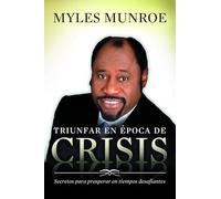 Triunfar en época de crisis: Secretos para prosperar en tiempos desafiantes