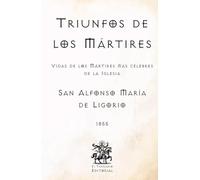 Triunfos de los Mártires: Vidas de los Mártires más célebres de la Iglesia (Facsímil de 1855) (Clásicos Católicos de El Templario Editorial)