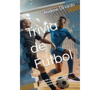 Trivia de Fútbol: Más de 500 curiosidades, preguntas y datos fascinantes del fútbol mundial para verdaderos fanáticos