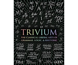 Trivium: The Classical Liberal Arts of Grammar, Logic, & Rhetoric: 4 (Wooden Books)