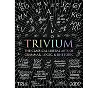 Trivium: The Classical Liberal Arts of Grammar, Logic, & Rhetoric (Wooden Books Compendia)