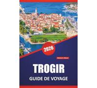 TROGIR GUIDE DE VOYAGE 2026: Les meilleures plages, les itinéraires côtiers, la cuisine locale, les sites culturels et les conseils de voyage saisonniers pour la ville adriatique de Croatie