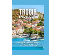 Trogir Travel Guide 2025: Navigating Sunlit Alleys and Adriatic Shores