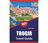 TROGIR TRAVEL GUIDE 2026: Top Beaches, Coastal Itineraries, Local Food,Cultural Highlights, and Seasonal Travel Tips for Croatia’s Adriatic Town
