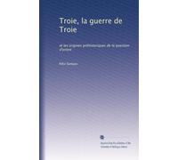 Troie, la guerre de Troie: et les origines préhistoriques de la question d'orient