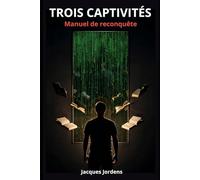 Trois captivités: Manuel de reconquête - Comment l'information, l'argent et le corps ont été organisés pour vous maintenir dépendant - et les voies de sortie