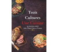 Trois Cultures Une Cuisine: 54 recettes pour voyager entre, l'Asie, les USA et la France