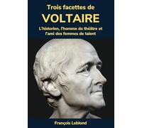 Trois facettes de Voltaire: L'historien, l'homme de théâtre et l'ami des femmes de talent