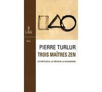 Trois maîtres zen: Dôgen le vertueux - Ryôkan le rêveur - Santôka le vagabond