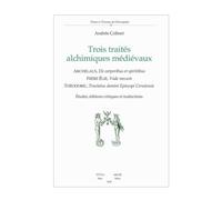 Trois traités alchimiques médiévaux. Archelaus, De corporibus et spiritibus-Frère Élie, Vade mecum-Théodoric, Tractatus domini Episcopi Ceruiensis. ... Frère Élie ; Tractatus domini Episcopi Cerui