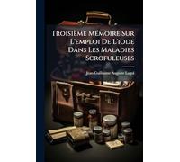 Troisième MÃ(c)moire Sur L'emploi De L'iode Dans Les Maladies Scrofuleuses