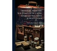 Troisième MÃ(c)moire Sur L'emploi De L'iode Dans Les Maladies Scrofuleuses