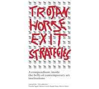 Trojan Horse Exit Strategies: A compendium inside the belly of contemporary art institutions