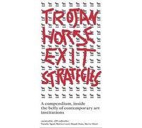 Trojan Horse Exit Strategies: A compendium inside the belly of contemporary art institutions