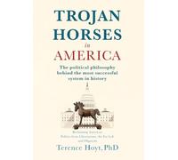Trojan Horses in America: The Political Philosophy Behind the Most Successful System in History