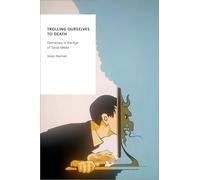 Trolling Ourselves to Death: Democracy in the Age of Social Media (Oxford Studies in Digital Politics)