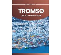 TROMSØ GUIDA DI VIAGGIO 2026: Esplora il paese delle meraviglie artiche della Norvegia con l'aurora boreale, il sole di mezzanotte, i fiordi, la fauna ... i tesori culturali nell'estremo nord d'Europa