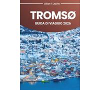 TROMSØ GUIDA DI VIAGGIO 2026: Esplora il paese delle meraviglie artiche della Norvegia con l'aurora boreale, il sole di mezzanotte, i fiordi, la fauna ... i tesori culturali nell'estremo nord d'Europa
