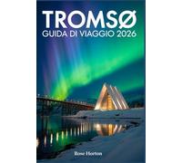 TROMSØ GUIDA DI VIAGGIO 2026: Una guida passo passo per sfruttare al meglio le tue giornate, scoprire tesori nascosti e prenotare i tour giusti per il viaggio dei tuoi sogni.