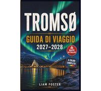 TROMSØ GUIDA DI VIAGGIO 2027-2028: Aurora boreale, fiordi artici, cultura sami, fauna selvatica, tesori nascosti, itinerari intelligenti, mappe ... per risparmiare e informazioni locali