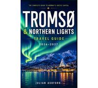 TROMSØ & NORTHERN LIGHTS TRAVEL GUIDE 2026-2027: Your handbook to Northern Lights Chasing, Fjord Tours, Husky and Reindeer Safaris, Winter Activities, ... Restaurants, and Practical Travel Tips
