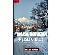 Tromsø, Norwegen Reiseführer 2026: Tromsø Reiseführer für Erstbesucher: Nordlichter, Winteraktivitäten, lokale Kultur, Reiserouten & Packtipps
