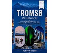 Tromsø Reiseführer 2026-2027: Ein Insider-Handbuch für Nordlichter-Jagd, Husky- Schlittenfahrten, Rentier-Erlebnisse, Fjord-Kreuzfahrten und ... und Sommerabenteuer nördlich des Polarkreises
