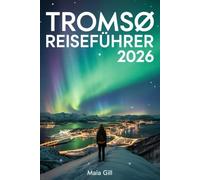 Tromsø Reiseführer 2026: Der ultimative Begleiter zu den Nordlichtern und arktischen Abenteuern mit Karte und stressfreien Reiserouten