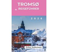 TROMSØ REISEFÜHRER 2026: Eine vollständige Reise durch Nordlichter, arktische Abenteuer, samische Kultur und Norwegens ungezähmte Schönheit,