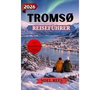 TROMSØ REISEFÜHRER 2026: Ins Herz der norwegischen Arktis: Nordlichter, Mitternachtssonne, ungezähmte Wunder - mit einer detaillierten Karte
