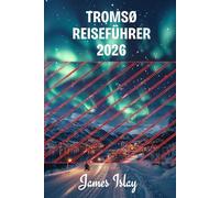Tromsø Reiseführer 2026: Insider-Tipps, Arktis-Abenteuer, Nordlicht-Erlebnisse & clevere Planung für jede Jahreszeit