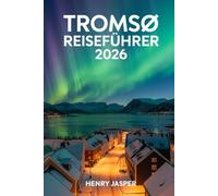 Tromsø Reiseführer 2026: Nordlichter erleben, sicher erkunden, Touristenfallen vermeiden und Insider-Tipps, praktische Reiserouten und budgetfreundliche Arktis-Abenteuer in Norwegen entdecken