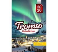 TROMSØ REISEFÜHRER 2026: Reiseführer für Nordlicht-Abenteuer in der Arktis, Walbeobachtungen und unvergessliche Norwegen-Erlebnisse