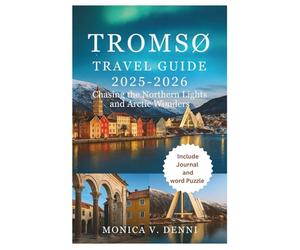 TROMSØ TRAVEL GUIDE 2025-2026: Chasing the Northern Lights and Arctic Wonders