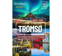 Tromsø Travel Guide 2025-2026: Your Ultimate Handbook for Northern Lights Adventures, Arctic Exploration and Authentic Norwegian Experiences