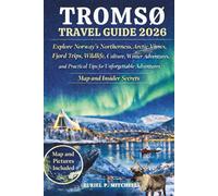 TROMSØ TRAVEL GUIDE 2026: Explore Norway’s Northern Lights, Wilderness, Arctic Views, Fjord Trips, Wildlife, Culture, Winter Adventures, and Practical ... Adventures - Map and Insider Secrets