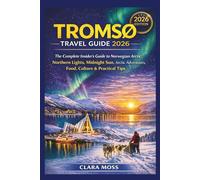 TROMSØ TRAVEL GUIDE 2026: The Complete Insider’s Guide to the Norwegian Arctic: Northern Lights, Midnight Sun, Arctic Adventures, Food, Culture & Practical Tips