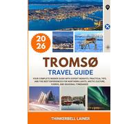 TROMSØ TRAVEL GUIDE 2026: Your Complete Insider Guide with Expert Insights, Practical Tips, and the Best Experiences for Northern Lights, Arctic Culture, Fjords, and Seasonal Itineraries