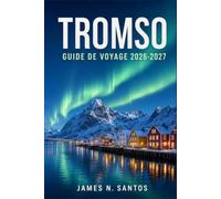 TROMSO GUIDE DE VOYAGE 2026-2027: Organisez une escapade arctique inoubliable : aurores boréales, croisières dans les fjords et culture samie vivante