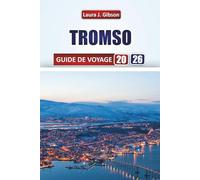 TROMSO GUIDE DE VOYAGE 2026: Explorez les principales attractions, la cuisine locale, les itinéraires, les quartiers et les expériences culturelles ... visiteurs novices et les voyageurs chevronnés