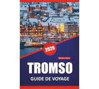 TROMSO GUIDE DE VOYAGE 2026: L’observation des aurores boréales, les excursions dans les fjords, la culture samie, la cuisine locale et des conseils ... explorer les régions arctiques de la Norvège.